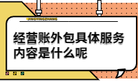 經(jīng)營(yíng)賬外包具體服務(wù)內(nèi)容是什么呢