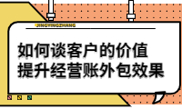 如何談客戶的價(jià)值，提升經(jīng)營(yíng)賬外包效果？