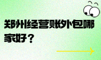 鄭州經(jīng)營(yíng)賬外包哪家好？選擇我們，省時(shí)省力！